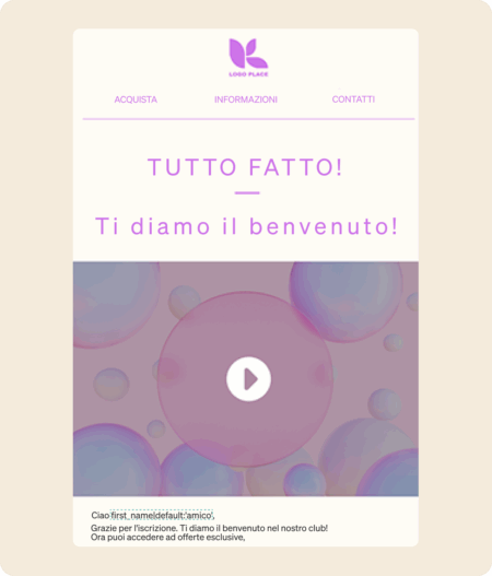 Email di benvenuto con testo "Tutto fatto! Ti diamo il benvenuto!" e un pulsante di riproduzione su sfondo con bolle.
